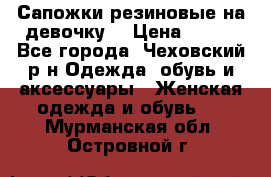 Сапожки резиновые на девочку. › Цена ­ 400 - Все города, Чеховский р-н Одежда, обувь и аксессуары » Женская одежда и обувь   . Мурманская обл.,Островной г.